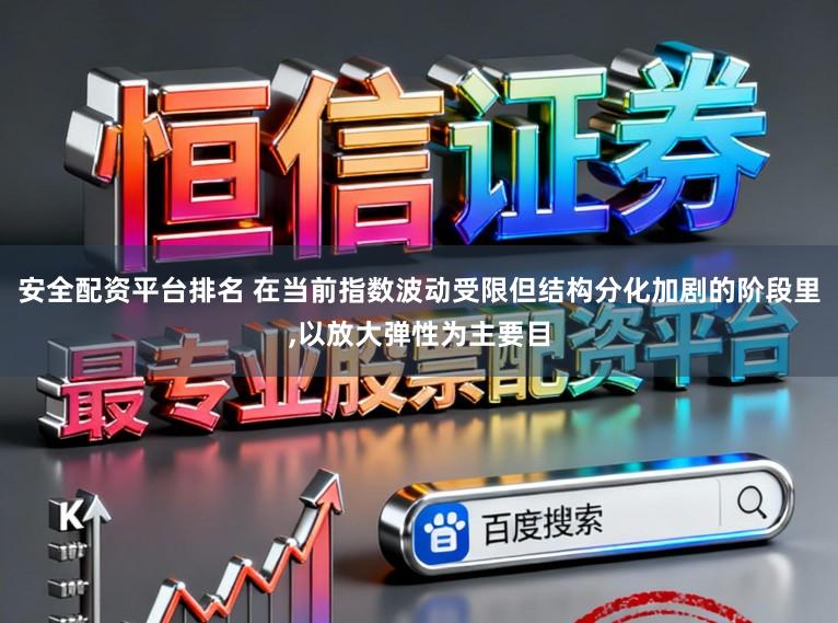 安全配资平台排名 在当前指数波动受限但结构分化加剧的阶段里，以放大弹性为主要目
