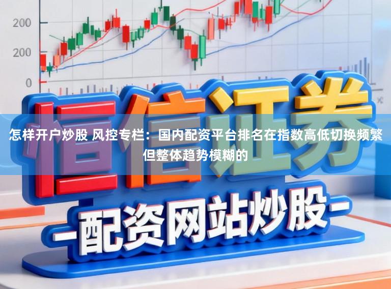怎样开户炒股 风控专栏：国内配资平台排名在指数高低切换频繁但整体趋势模糊的