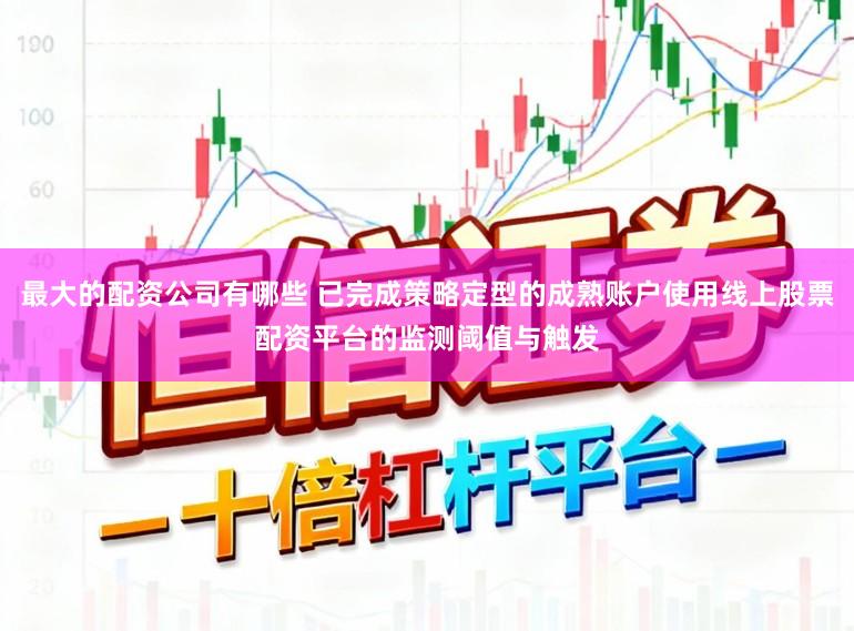 最大的配资公司有哪些 已完成策略定型的成熟账户使用线上股票配资平台的监测阈值与触发