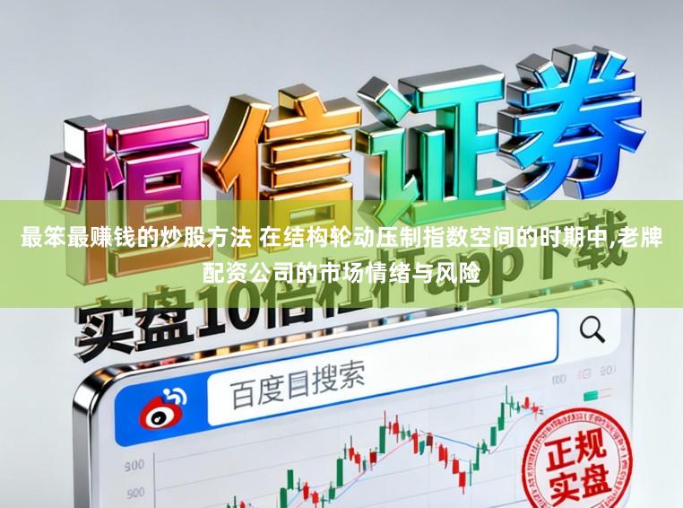 最笨最赚钱的炒股方法 在结构轮动压制指数空间的时期中，老牌配资公司的市场情绪与风险