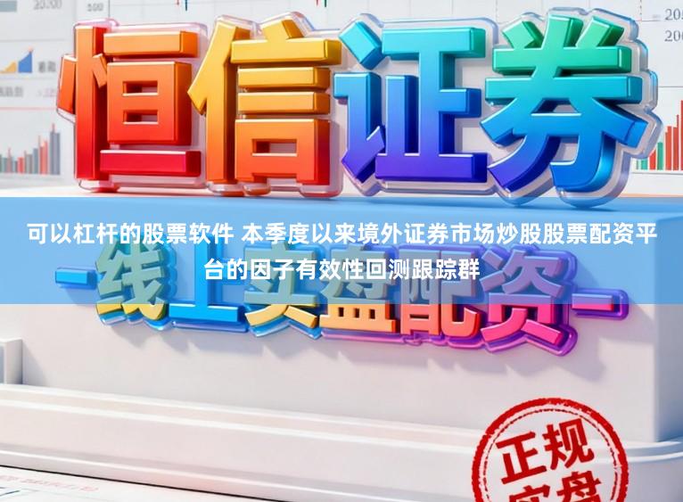 可以杠杆的股票软件 本季度以来境外证券市场炒股股票配资平台的因子有效性回测跟踪群