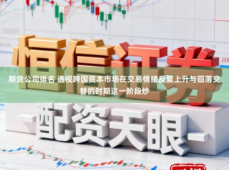 期货公司排名 透视跨国资本市场在交易情绪反复上升与回落交替的时期这一阶段炒