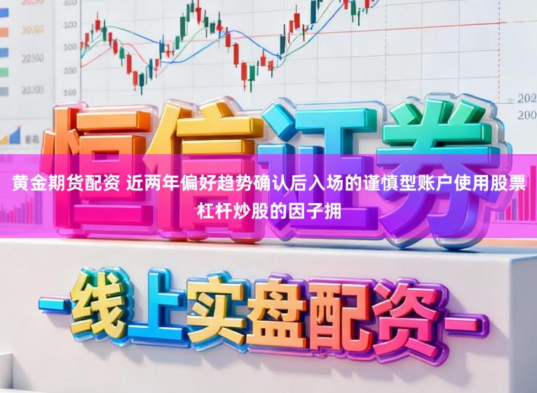 黄金期货配资 近两年偏好趋势确认后入场的谨慎型账户使用股票杠杆炒股的因子拥