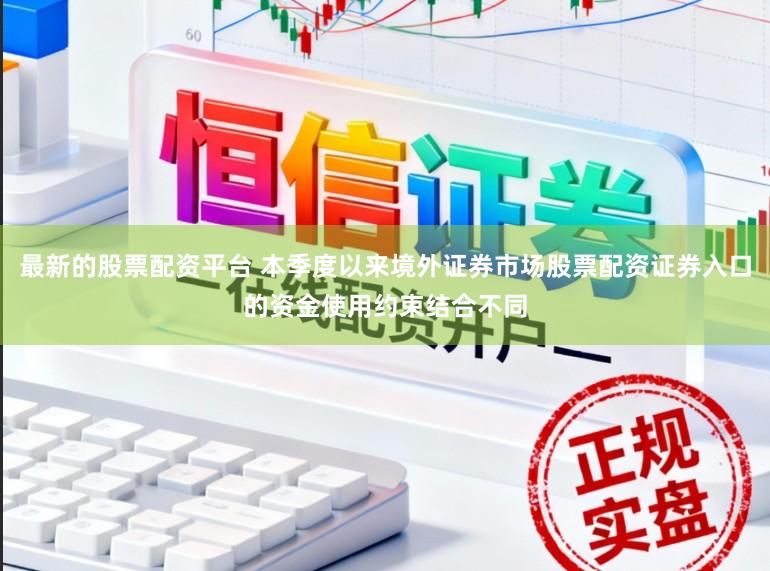最新的股票配资平台 本季度以来境外证券市场股票配资证券入口的资金使用约束结合不同