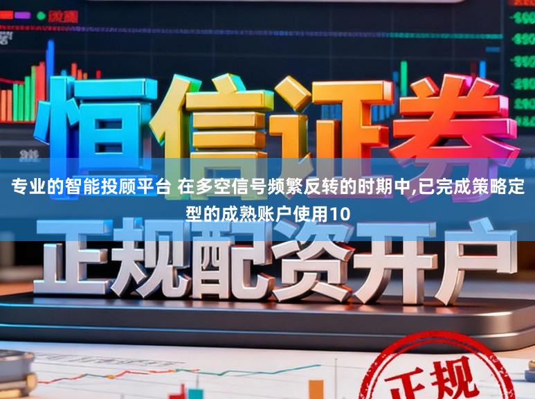 专业的智能投顾平台 在多空信号频繁反转的时期中,已完成策略定型的成熟账户使用10
