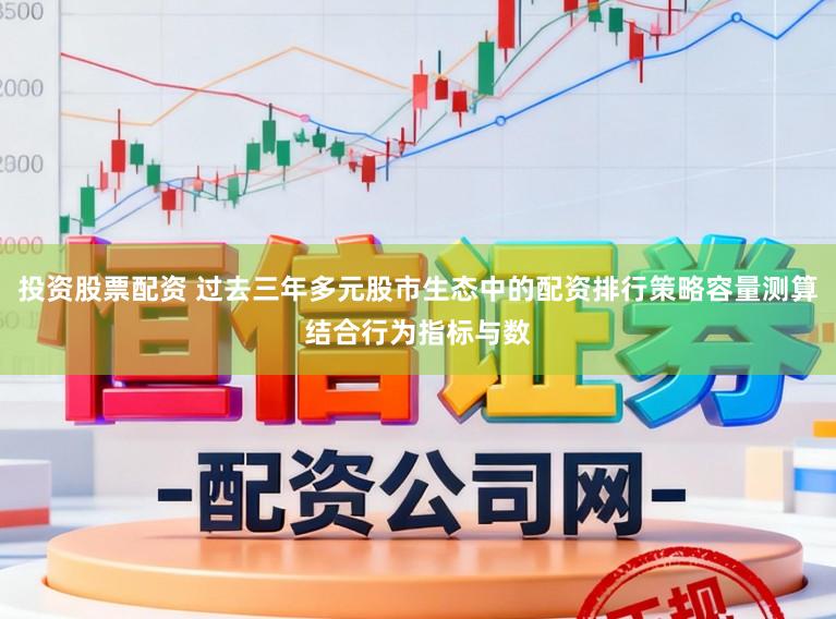 投资股票配资 过去三年多元股市生态中的配资排行策略容量测算结合行为指标与数