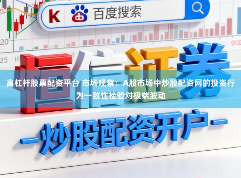 高杠杆股票配资平台 市场观察：A股市场中炒股配资网的投资行为一致性检验对极端波动