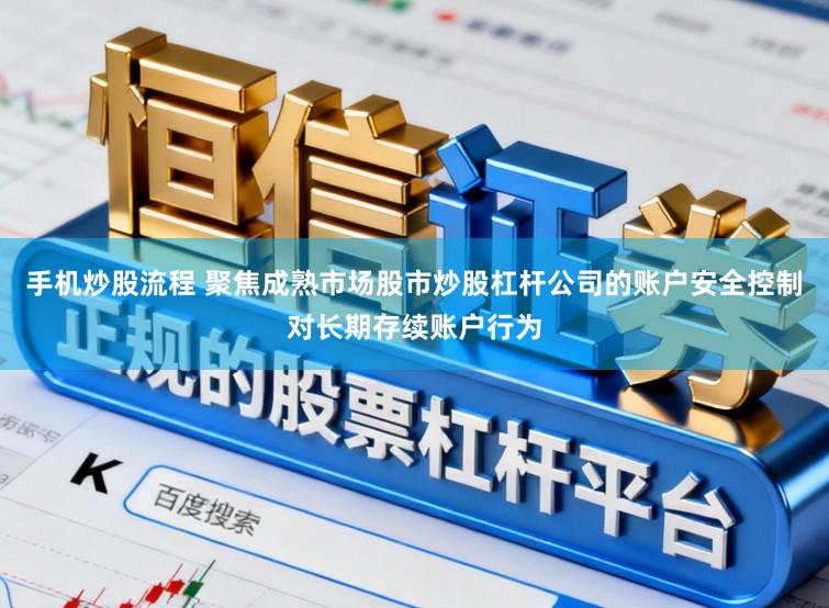 手机炒股流程 聚焦成熟市场股市炒股杠杆公司的账户安全控制对长期存续账户行为