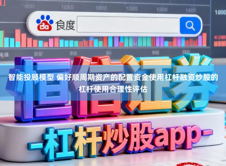 智能投顾模型 偏好顺周期资产的配置资金使用杠杆融资炒股的杠杆使用合理性评估