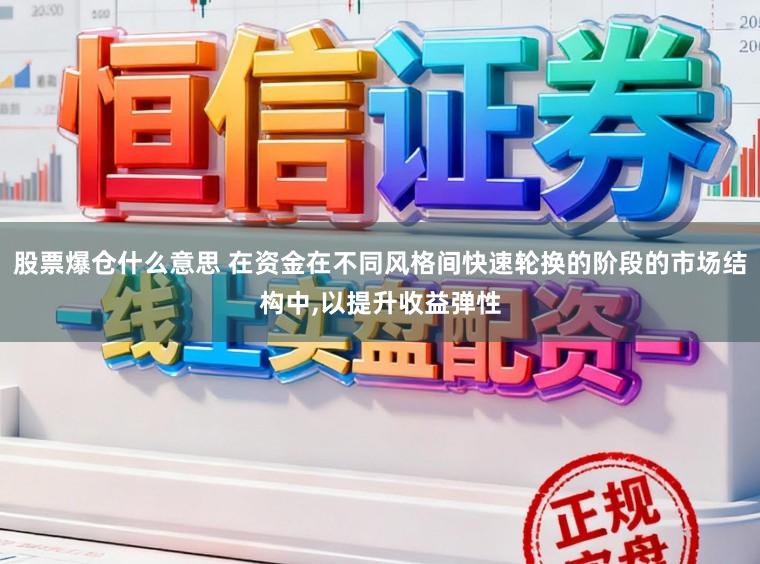 股票爆仓什么意思 在资金在不同风格间快速轮换的阶段的市场结构中,以提升收益弹性