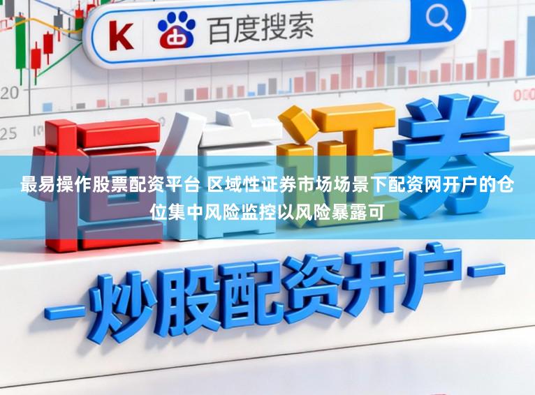 最易操作股票配资平台 区域性证券市场场景下配资网开户的仓位集中风险监控以风险暴露可