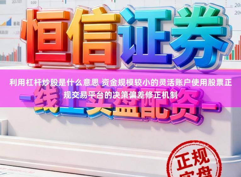 利用杠杆炒股是什么意思 资金规模较小的灵活账户使用股票正规交易平台的决策偏差修正机制
