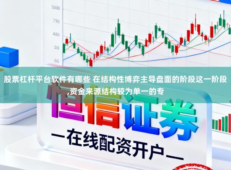股票杠杆平台软件有哪些 在结构性博弈主导盘面的阶段这一阶段，资金来源结构较为单一的专