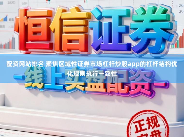配资网站排名 聚焦区域性证券市场杠杆炒股app的杠杆结构优化规则执行一致性