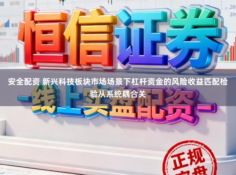 安全配资 新兴科技板块市场场景下杠杆资金的风险收益匹配检验从系统耦合关