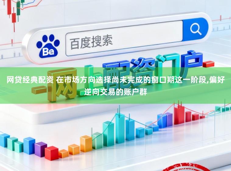 网贷经典配资 在市场方向选择尚未完成的窗口期这一阶段，偏好逆向交易的账户群