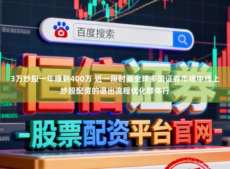 3万炒股一年赚到400万 近一段时间全球多国证券市场中线上炒股配资的退出流程优化群体行