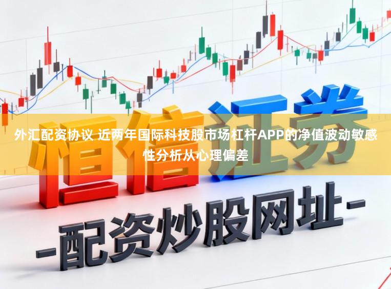 外汇配资协议 近两年国际科技股市场杠杆APP的净值波动敏感性分析从心理偏差