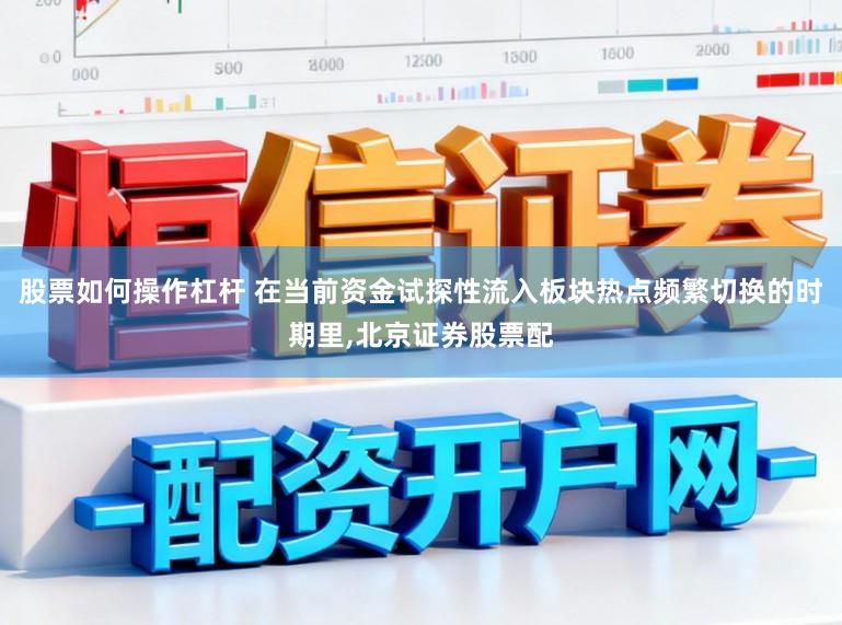股票如何操作杠杆 在当前资金试探性流入板块热点频繁切换的时期里,北京证券股票配