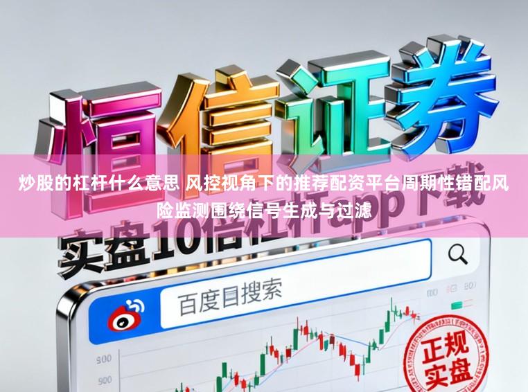 炒股的杠杆什么意思 风控视角下的推荐配资平台周期性错配风险监测围绕信号生成与过滤