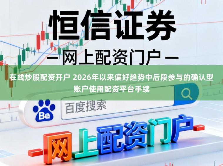 在线炒股配资开户 2026年以来偏好趋势中后段参与的确认型账户使用配资平台手续
