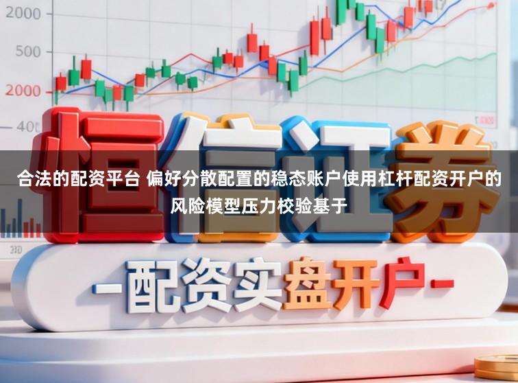 合法的配资平台 偏好分散配置的稳态账户使用杠杆配资开户的风险模型压力校验基于