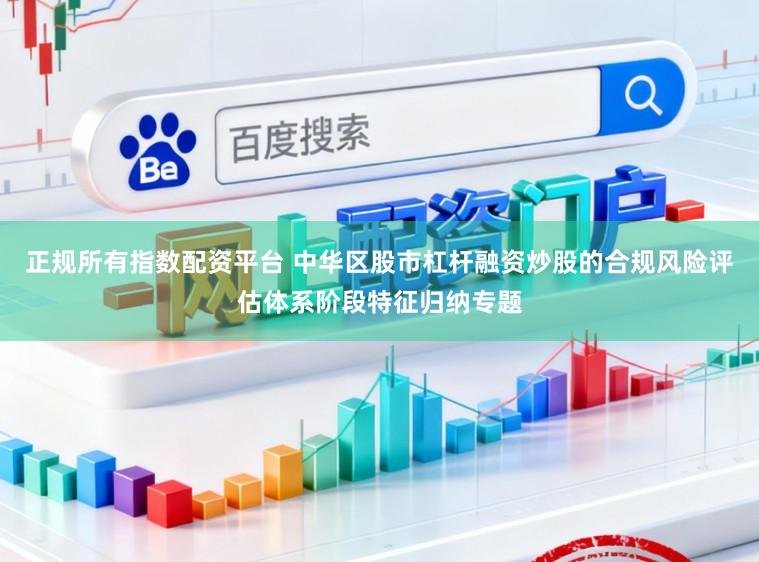 正规所有指数配资平台 中华区股市杠杆融资炒股的合规风险评估体系阶段特征归纳专题