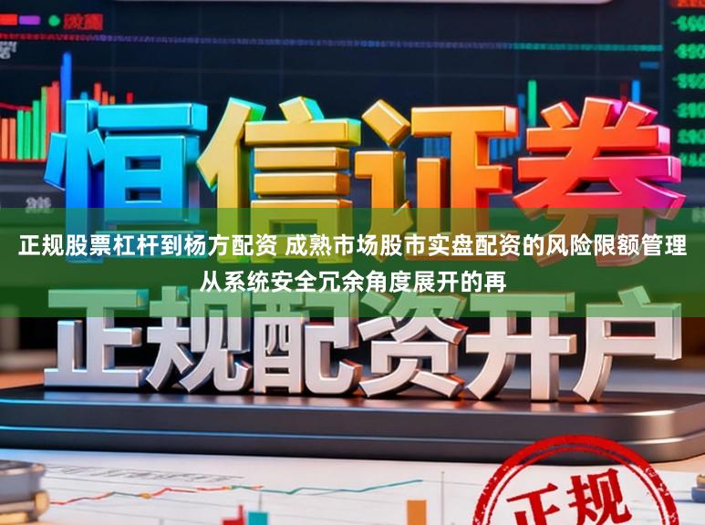 正规股票杠杆到杨方配资 成熟市场股市实盘配资的风险限额管理从系统安全冗余角度展开的再