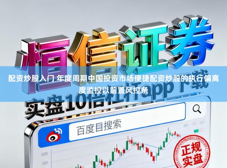 配资炒股入门 年度周期中国投资市场便捷配资炒股的执行偏离度监控以前置风控条
