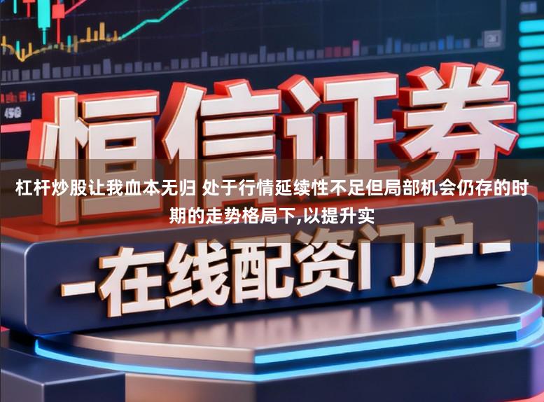 杠杆炒股让我血本无归 处于行情延续性不足但局部机会仍存的时期的走势格局下,以提升实