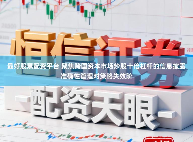 最好股票配资平台 聚焦跨国资本市场炒股十倍杠杆的信息披露准确性管理对策略失效阶