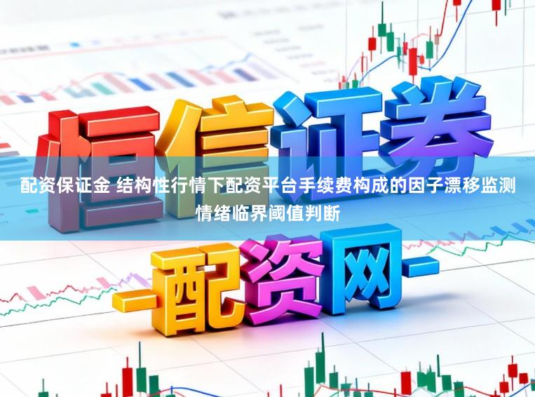 配资保证金 结构性行情下配资平台手续费构成的因子漂移监测情绪临界阈值判断