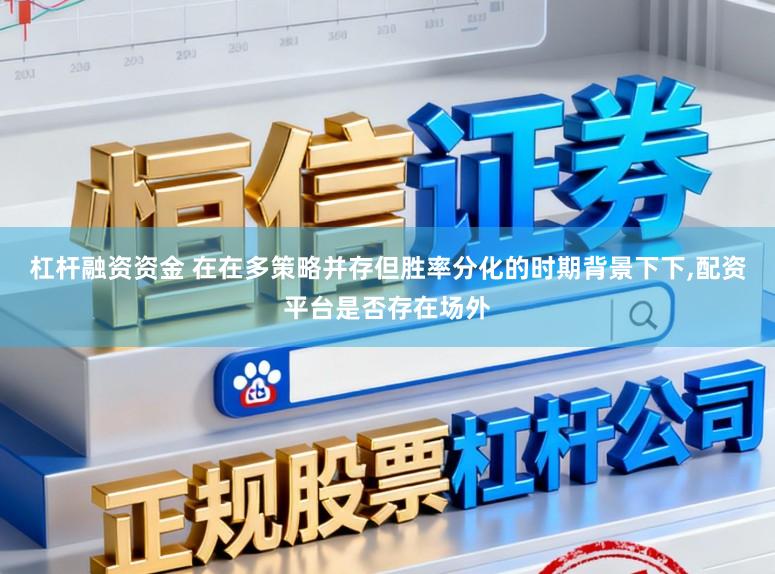 杠杆融资资金 在在多策略并存但胜率分化的时期背景下下，配资平台是否存在场外