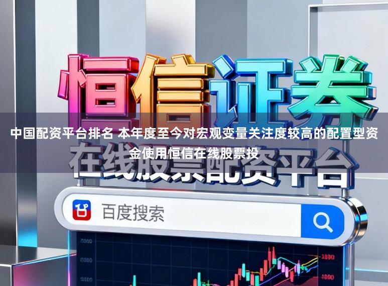 中国配资平台排名 本年度至今对宏观变量关注度较高的配置型资金使用恒信在线股票投