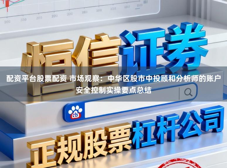配资平台股票配资 市场观察:中华区股市中投顾和分析师的账户安全控制实操要点总结