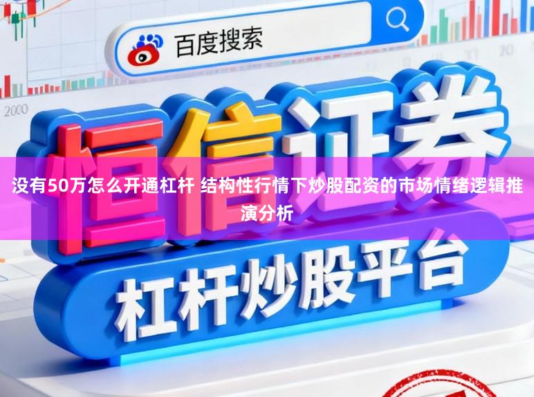 没有50万怎么开通杠杆 结构性行情下炒股配资的市场情绪逻辑推演分析