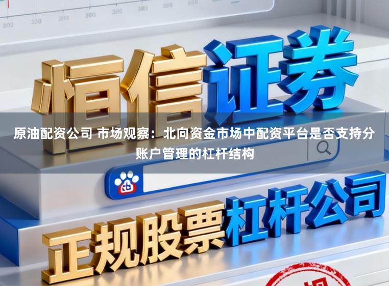 原油配资公司 市场观察：北向资金市场中配资平台是否支持分账户管理的杠杆结构