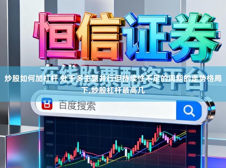 炒股如何加杠杆 处于多主题并行但持续性不足的周期的走势格局下,炒股杠杆最高几