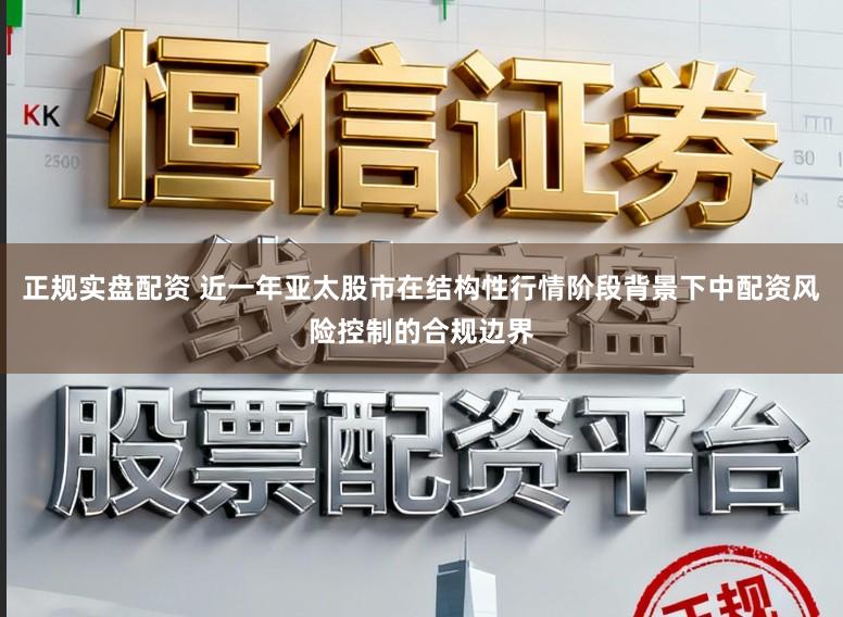 正规实盘配资 近一年亚太股市在结构性行情阶段背景下中配资风险控制的合规边界