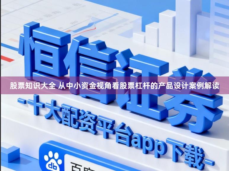 股票知识大全 从中小资金视角看股票杠杆的产品设计案例解读