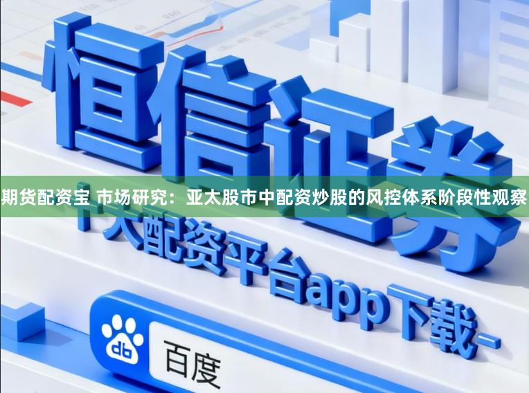 期货配资宝 市场研究：亚太股市中配资炒股的风控体系阶段性观察