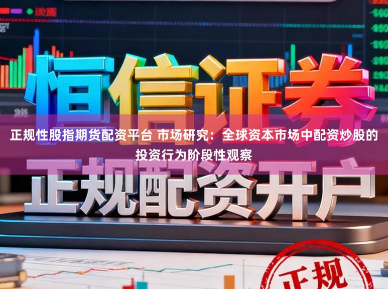 正规性股指期货配资平台 市场研究：全球资本市场中配资炒股的投资行为阶段性观察