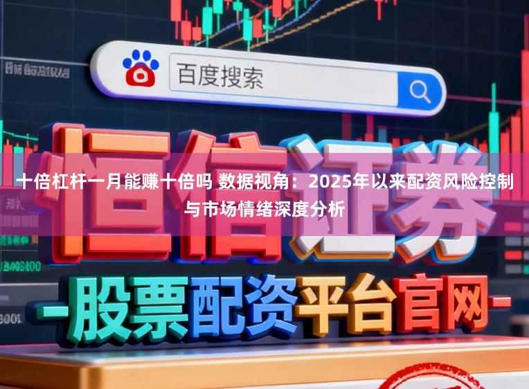 十倍杠杆一月能赚十倍吗 数据视角：2025年以来配资风险控制与市场情绪深度分析