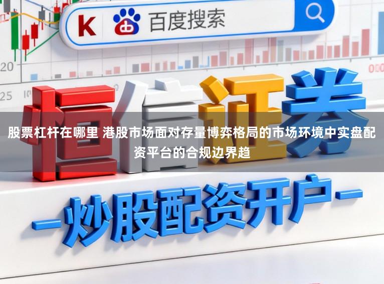 股票杠杆在哪里 港股市场面对存量博弈格局的市场环境中实盘配资平台的合规边界趋