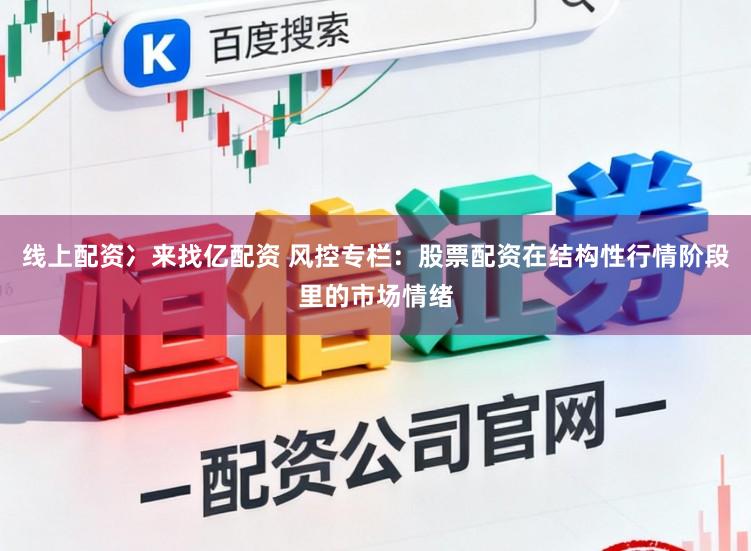 线上配资冫来找亿配资 风控专栏：股票配资在结构性行情阶段里的市场情绪