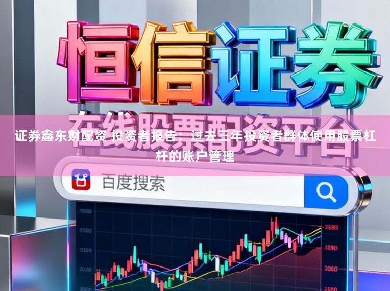证券鑫东财配资 投资者报告：过去三年投资者群体使用股票杠杆的账户管理