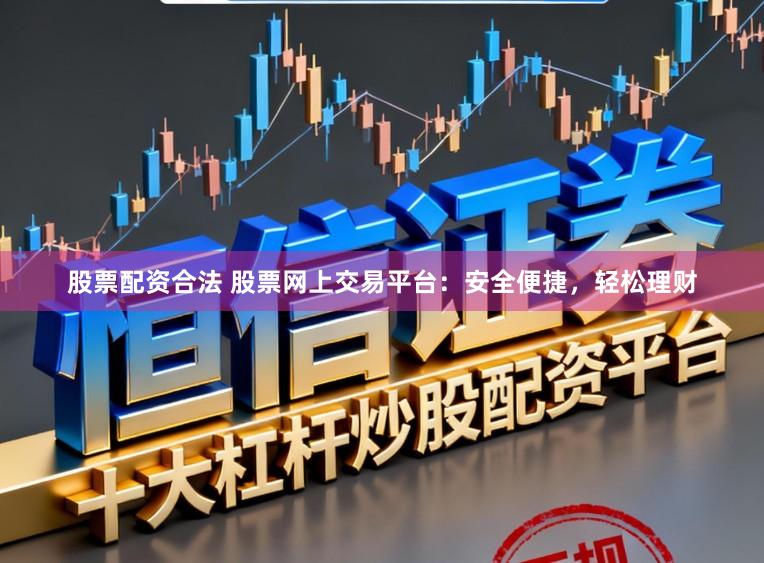 股票配资合法 股票网上交易平台:安全便捷,轻松理财