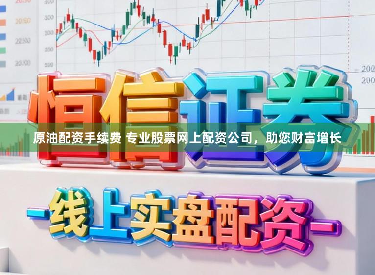 原油配资手续费 专业股票网上配资公司，助您财富增长