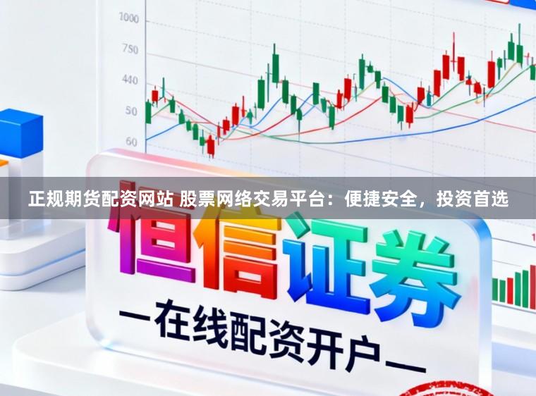 正规期货配资网站 股票网络交易平台：便捷安全，投资首选