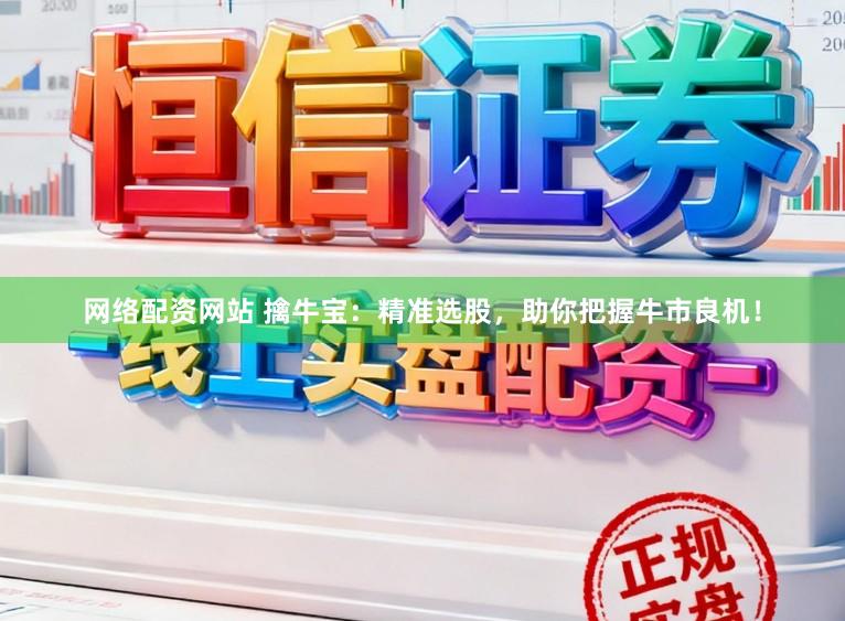 网络配资网站 擒牛宝：精准选股，助你把握牛市良机！